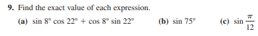 9. Find the exact value of each expression.
(a) sin 8° cos 22° + cos 8° sin 22°
(b) sin 75°
(c) sin
12
