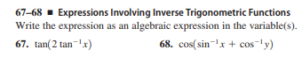 67-68 - Expressions Involving Inverse Trigonometric Functions
Write the expression as an algebraic expression in the variable(s).
67. tan(2 tan-xr)
68. cos(sin-x + cos-ly)
