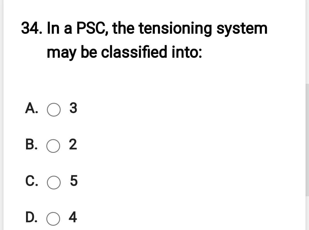 34. In a PSC, the tensioning system
may be classified into:
А. О 3
В. О 2
С. О 5
D. O 4
