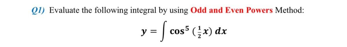 Q1) Evaluate the following integral by using Odd and Even Powers Method:
¹ = [c²
cos5 (¹x) dx
y