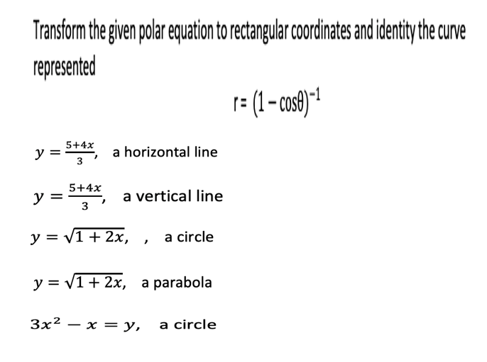 Transform the given polar equation to rectangular coordinates and identity the curve
represented
1= (1- cos)"1
5+4x
y =
3
a horizontal line
5+4x
y =
3
a vertical line
y = v1 + 2x,
a circle
y = v1+ 2x, a parabola
Зx? — х % у,
a circle
