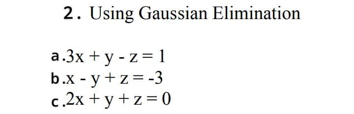 2. Using Gaussian Elimination
a.3x + y - z= 1
b.x - у+z3 -3
c.2x + y+z = 0
