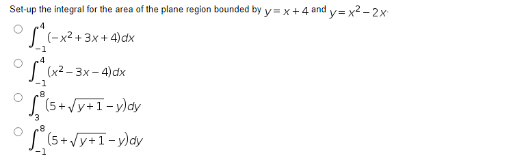 Set-up the integral for the area of the plane region bounded by y=x+4 and y=x²-2x
S^(-x²+3x+4) dx
-1
4
011 (x²-
(x²-3x-4) dx
-1
8
(5+ √y+1-y)dy
8
(5+√y+1-y)dy
-1