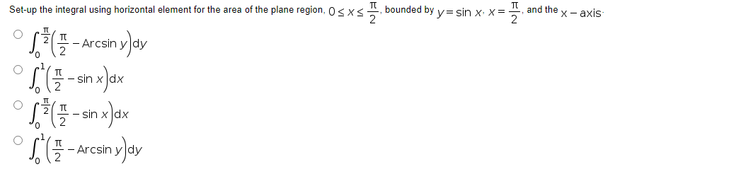 Set-up the integral using horizontal element for the area of the plane region, 0≤x≤
[(-Arcsin y)dy
(sin x) dx
J
° [2 ( 5-snx)dx
S7-Arcsny dy
bounded by
'y=sin x. x =
2
and the x-axis