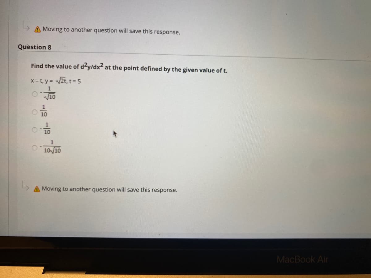 Moving to another question will save this response.
Question 8
Find the value of dy/dx² at the point defined by the given value of t.
x-t, y = 2t, t=
= 5
10
1
10/10
Moving to another question will save this response.
MacBook Air
