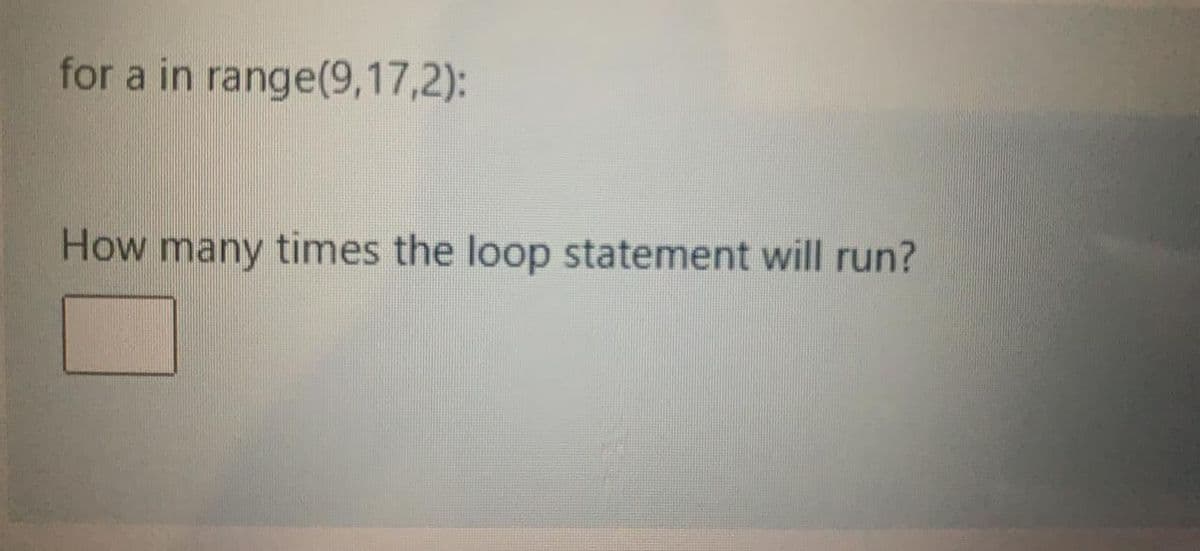 for a in range(9,17,2):
How many times the loop statement will run?
