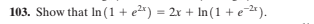 103. Show that In (1 + e²*) = 2x + In(1 + e-*).
