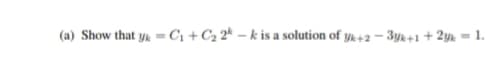 (a) Show that y =C1 + C2 2* – k is a solution of yk +2 – 3yk+1 + 2yk
1.
