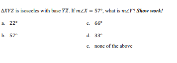 AXYZ is isosceles with base YZ. If meX = 57°, what is mzY? Show work!
