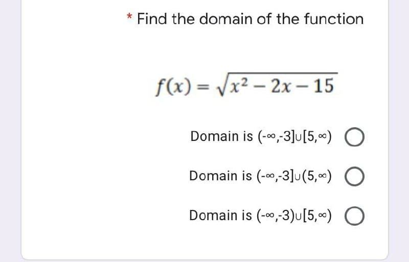 * Find the domain of the function
f(x) = /x² – 2x – 15
Domain is (-00,-3]u[5,0) O
Domain is (-00,-3]u(5,0) O
Domain is (-00,-3)u[5,0) O
