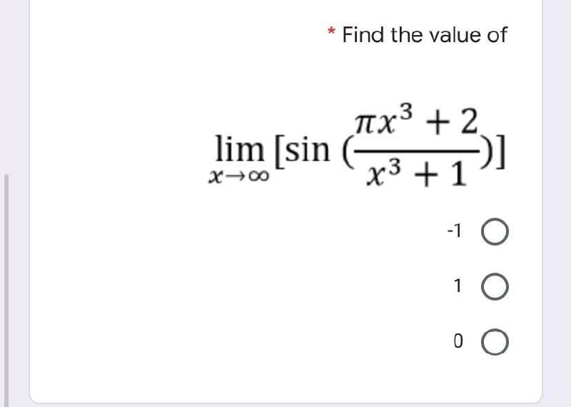 Find the value of
.3
Tx³ + 2
lim [sin
x3 + 1
X00
-1 O
1 O
