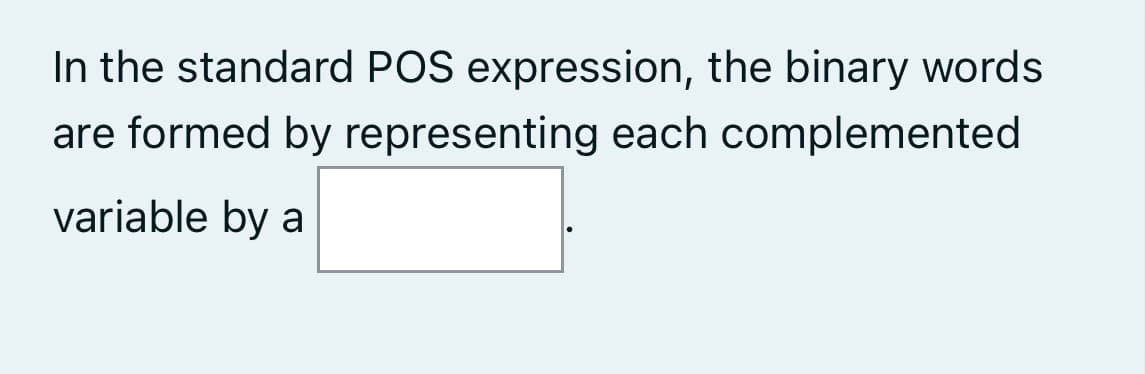 In the standard POS expression, the binary words
are formed by representing each complemented
variable by a
