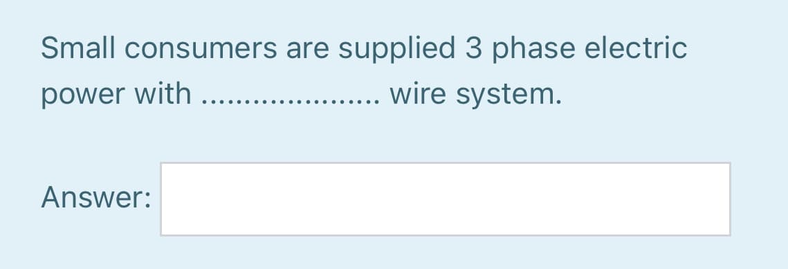 Small consumers are supplied 3 phase electric
power with .....
.... wire system.
Answer:
