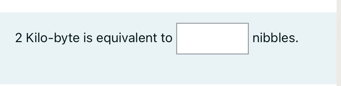 2 Kilo-byte is equivalent to
nibbles.
