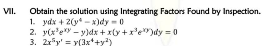 VII.
Obtain the solution using Integrating Factors Found by Inspection.
1. ydx + 2(y* – x)dy = 0
2. y(x³e*y – y)dx + x(y + x³e*y)dy = 0
3. 2x5y' = y(3x*+y²)
-

