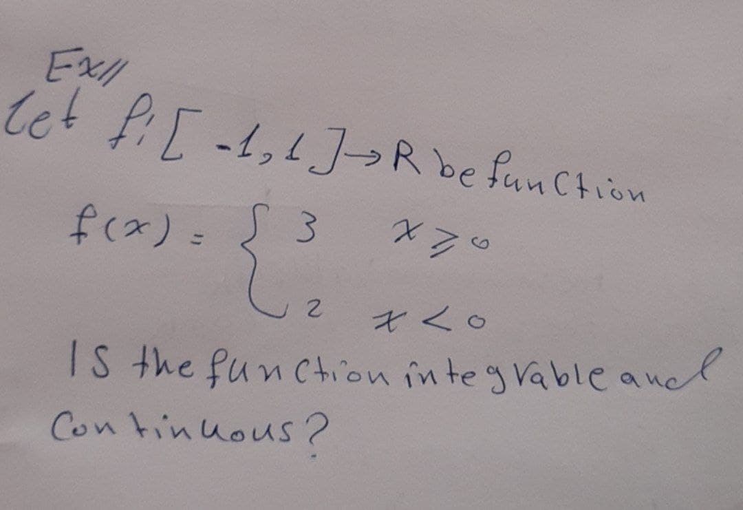 Ex/l
let fi [1₂1]-> R be function
f(x) =
3
x70
2
x < 0
Is the function integrable and
Continuous?