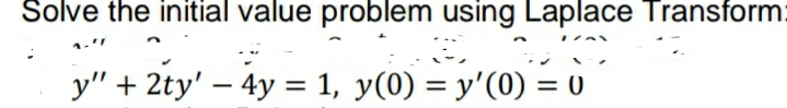 Solve the initial value problem using Laplace Transform
y" + 2ty' – 4y = 1, y(0) = y'(0) = 0
|
