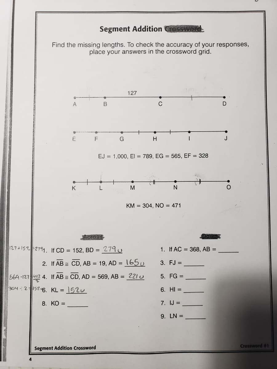 Segment Addition
Find the missing lengths. To check the accuracy of your responses,
place your answers in the crossword grid.
127
A
B
C
D
E
F
G
J
EJ = 1,000, El = 789, EG = 565, EF = 328
K
M
KM = 304, NO = 471
Acros
BawnE
127+1522791. If CD = 152, BD = 279 J
1. If AC = 368, AB =
2. If AB = CD, AB = 19, AD =
1650
3. FJ =
569-127 442 4. If AB = CD, AD = 569, AB = 221U
5. FG =
304-21526. KL =
1520
6. HI =
8. КО %3D
7. IJ =
9. LN =
Crossword #1
Segment Addition Crossword
4
