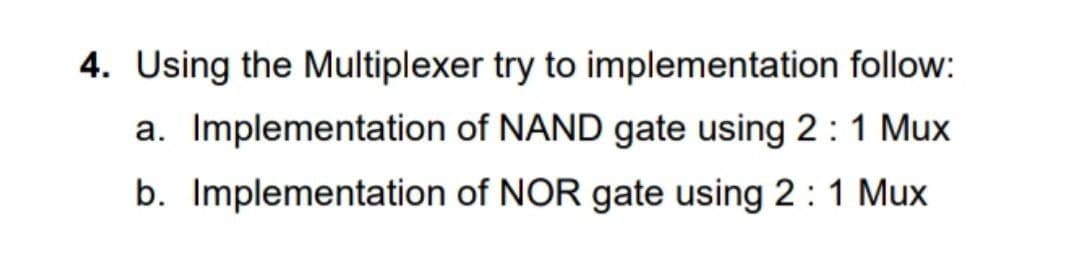 4. Using the Multiplexer try to implementation follow:
a. Implementation of NAND gate using 2:1 Mux
b. Implementation of NOR gate using 2:1 Mux
