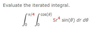 Evaluate the iterated integral.
* /4 cos(e)
5r4 sin(0) dr de
