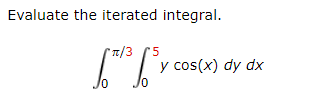 Evaluate the iterated integral.
7/3
'5
y cos(x) dy dx
0/
