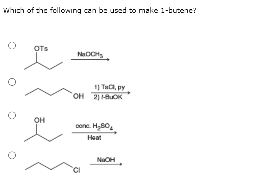 Which of the following can be used to make 1-butene?
OTs
NaOCH3
1) TSCI, py
OH 2) t-BUOK
Он
conc. H,SO4
Heat
NaOH
CI
