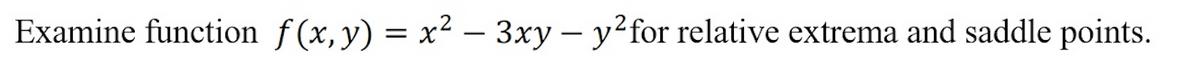 Examine function f(x,y) = x² – 3xy - y²for relative extrema and saddle points.