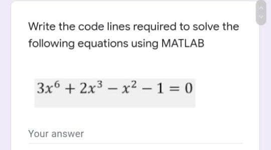 Write the code lines required to solve the
following equations using MATLAB
3x6 + 2x3 – x² –1 = 0
-
Your answer
