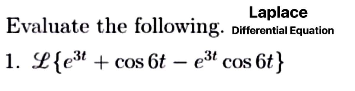 Laplace
Evaluate the following.
Differential Equation
1. L{et + cos 6t – e3t cos
