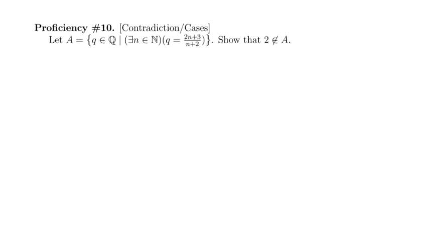 Proficiency #10. [Contradiction/Cases]
Let A = {q € Q| (3n e N)(q = }. Show that 2 ¢ A.
2n+3
