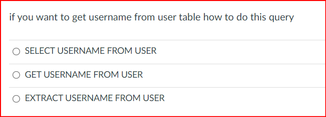 if you want to get username from user table how to do this query
O SELECT USERNAME FROM USER
GET USERNAME FROM USER
O EXTRACT USERNAME FROM USER
