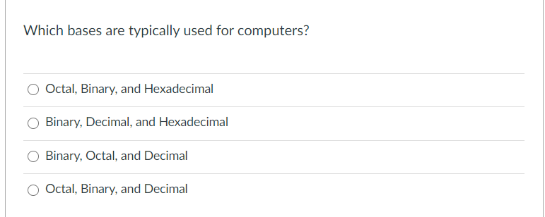 Which bases are typically used for computers?
Octal, Binary, and Hexadecimal
Binary, Decimal, and Hexadecimal
Binary, Octal, and Decimal
Octal, Binary, and Decimal
