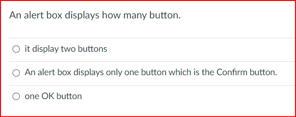 An alert box displays how many button.
O it display two buttons
An alert box displays only one button which is the Confirm button.
one OK button
