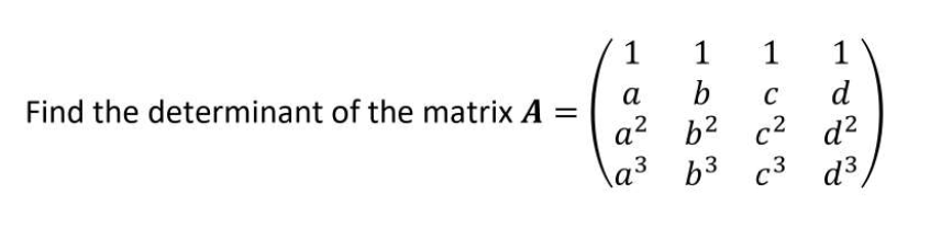 1
1
1
1
b
a? b2 c2 d?
\a³ b3 c3 d³ /
а
C
d
Find the determinant of the matrix A =

