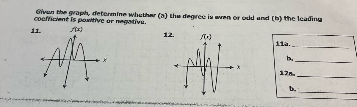 Given the graph, determine whether (a) the degree is even or odd and (b) the leading
coefficient is positive or negative,
f(x)
11.
12.
f(x)
11a.
b.
12a.
b.
