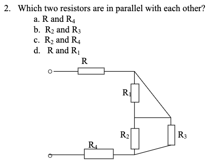 2. Which two resistors are in parallel with each other?
a. R and R4
b. R₂ and R3
c. R₂ and R4
d. R and R₁
R
R₁
R₁
R₂
R3