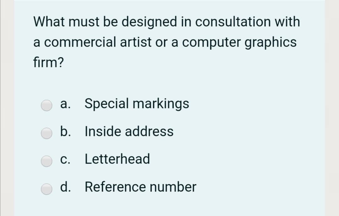What must be designed in consultation with
a commercial artist or a computer graphics
firm?
a. Special markings
b. Inside address
С.
Letterhead
d. Reference number
