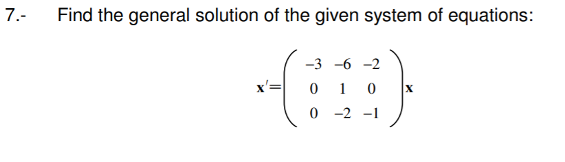 7.-
Find the general solution of the given system of equations:
-3 -6 -2
x'=|
1
0 -2 -1
