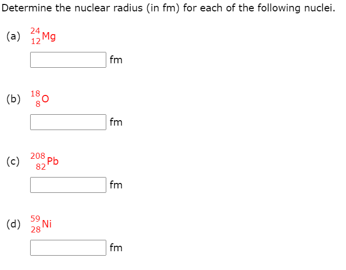 Determine the nuclear radius (in fm) for each of the following nuclei.
24
(a) 12 Mg
fm
18
(b)
fm
