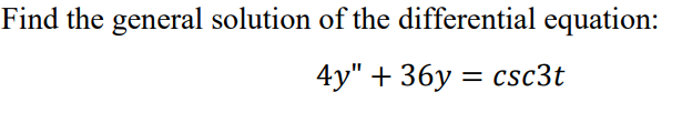Find the general solution of the differential equation:
4у" + 36у 3 csc3t
