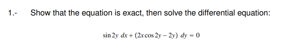 1.-
Show that the equation is exact, then solve the differential equation:
sin 2y dx + (2xcos 2y – 2y) dy = 0
