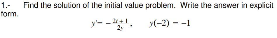 1.-
form.
Find the solution of the initial value problem. Write the answer in explicit
y'= -2t + 1
2y
y(-2) = –1
