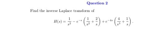 Question 2
Find the inverse Laplace transform of
H(s) =
-4s
+e
82
