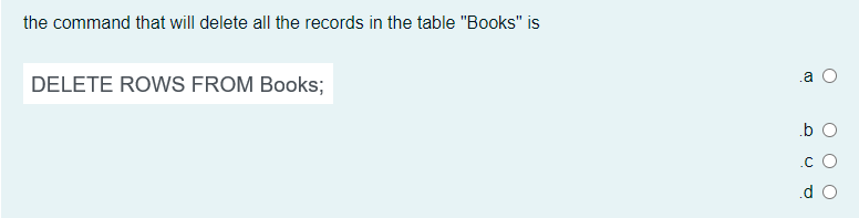 the command that will delete all the records in the table "Books" is
.a
DELETE ROWS FROM Books;
.b O
.c O
d O
