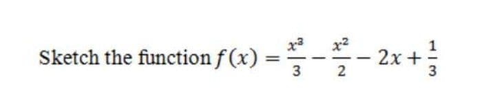- 2x +
Sketch the function f (x)
x3
x2
3
2
