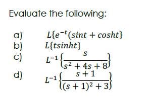 Evaluate the following:
a)
b)
c)
L{e-t(sint + cosht}
L{tsinht}
(s² + 4s + 8)
s+1
d)
L-1
(s+1)2 + 35
