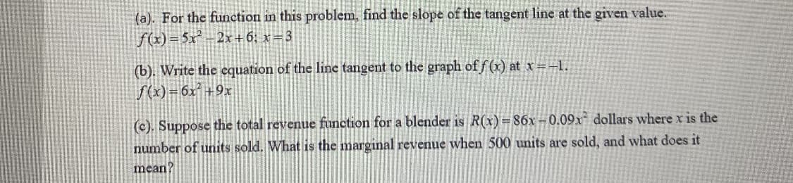(c). Suppose the total revenue function for a blender is R(x)=86x –0.09x² dollars where x is the
number of units sold. What is the marginal revenue when 500 units are sold, and what does it
mean?
%3D
