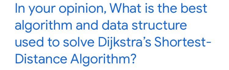 In your opinion, What is the best
algorithm and data structure
used to solve Dijkstra's Shortest-
Distance Algorithm?
