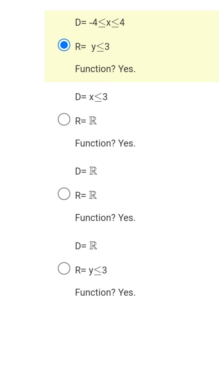 D= -4<x<4
R= y<3
Function? Yes.
D= x<3
O R= R
Function? Yes.
D= R
O R= R
Function? Yes.
D= R
O R= y<3
Function? Yes.
