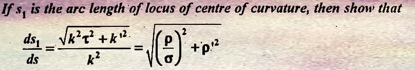If s, is the arc length of locus of centre of curvature, then show that
ds₁_√√k²q² +k¹².
k²
√(e)*.
ds
+p:²